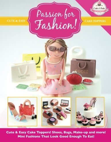 The Cake & Bake Academy Passion For Fashion!: Cute & Easy Cake pers! Shoes, Bags, Make-Up And More! Mini Fashions That Look Good Enough To Eat! (Cute & Easy Cake pers Collection)