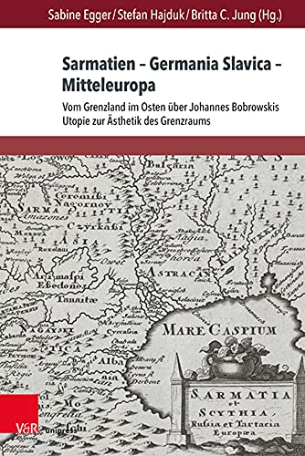 Sabine Egger Sarmatien – Germania Slavica – Mitteleuropa. Sarmatia – Germania Slavica – Central Europe: Vom Grenzland Im Osten Über Johannes Bobrowskis Uie Zur ... Gegenwartsliteratur Und Medien, Band 25)