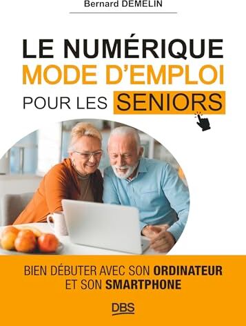 Bernard Demelin Le Numérique Mode D'Emploi Pour Les Seniors: Bien Débuter Avec Son Ordinateur Et Son Smartphone