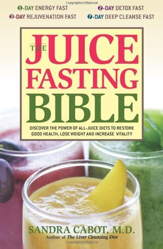 Sandra Cabot The Juice Fasting Bible: Discover The Power Of An All-Juice Diet To Restore Good Health, Lose Weight And Increase Vitality