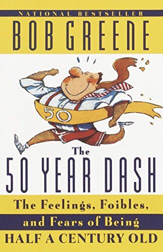 Bob Greene The 50 Year Dash: The Feelings, Foibles, And Fears Of Being Half A Century Old