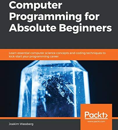 Joakim Wassberg Computer Programming For Absolute Beginners: Learn Essential Computer Science Concepts And Coding Techniques To Kick-Start Your Programming Career