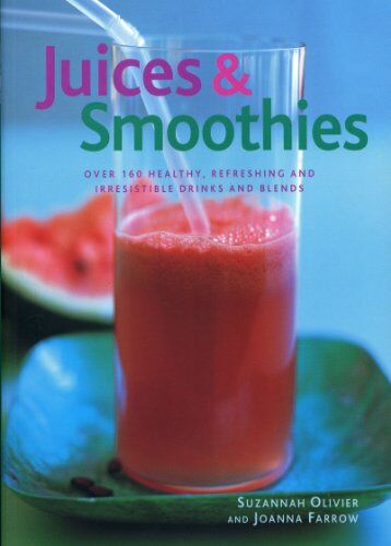 Suzannah Olivier Juices & Smoothies: Over 160 Healthy, Refreshing And Irresistible Drinks And Blends