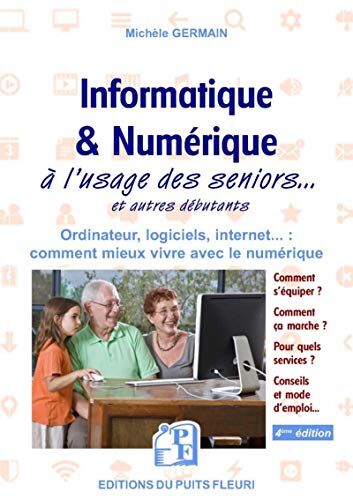 Informatique Et Numérique: À L'Usage Des Seniors... Et Autres Débutants. Ordinateur, Logiciels, Internet... : Comment Mieux Vivre Avec Le Numérique (Puits Fleuri)