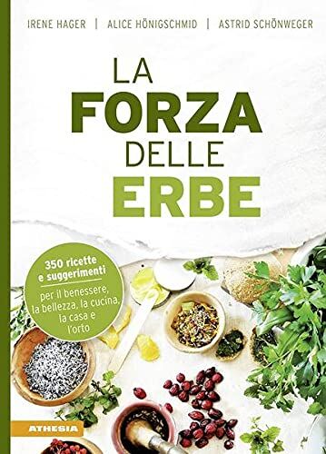 Irene Hager La Forza Delle Erbe: 350 Ricette E Suggerimenti Per Il Benessere, La Bellezza, La Cucina, La Casa E L’orto