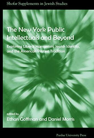 Ethan Goffmann The  York Public Intellectuals And Beyond: Exploring Liberal Humanism, Jewish Identity, And The American Protest Tradition (Shofar Supplements In Jewish Studies)