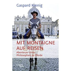 Gaspard Koenig Mit Montaigne Auf Reisen: Abenteuer Eines Philosophen Zu