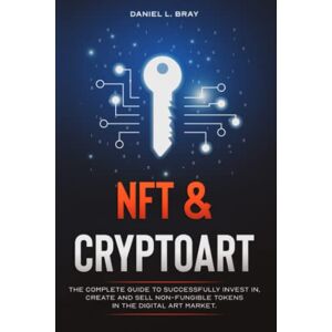 Bray, Daniel L. Nft And Cryptoart: The Complete Guide To