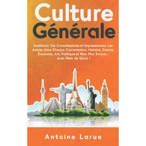 Antoine Larue Culture Générale: Améliorez Vos Connaissances Et Impressionnez Les