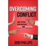 Bob Phillips Overcoming Conflict: How To Deal With Difficult People And Situations