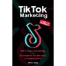 Clay, Till D. Tiktok Marketing - Die 9 Tipps Zum Erfolg: So Eroberst Du Die Neue Trend-Plattform