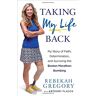 Rebekah Gregory Taking My Life Back: My Story Of Faith, Determination, And Surviving The Boston Marathon Bombing