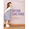 Christophe Carré Obtenir Sans Punir : Les Secrets De La Manipulation Positive Avec Les Enfants