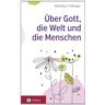 Matthäus Fellinger Über Gott, Die Welt Und Die Menschen: 100 Zurufe