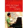 Aeham Ahmad Und Die Vögel Werden Singen: Ich, Der Pianist Aus Den Trümmern