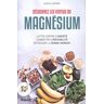 Découvrez Les Vertus Du Magnesium : Lutter Contre L'Anxiété, Combattre L'Irritabilité, Retrouver La Bonne Humeur