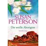 Susan Peterson Die Weiße Aborigine: Australienroman