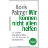 Boris Palmer Wir Können Nicht Allen Helfen - Ein Grüner Über Integration Und Die Grenzen Der Belastbarkeit: Aktualisierte Ausgabe