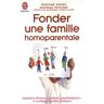 Martine Gross Fonder Une Famille Homoparentale : Questions Éthiques, Juridiques, Psychologiques... Et Quelques Réponses Pratiques