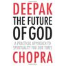 Chopra, Dr Deepak The Future Of God: A Practical Approach To Spirituality For Our Times
