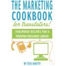 Tess Whitty Marketing Cookbook For Translators: Foolproof Recipes For A Successful Freelance Career