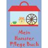 Ratgeber Hamster Zubehör Mein Hamster Pflege Buch: Hamsterpflege Für Kinder, Planungshilfe Und Checkliste ... Für Die Eigenständige Tägliche Und Wöchentliche Pflege.