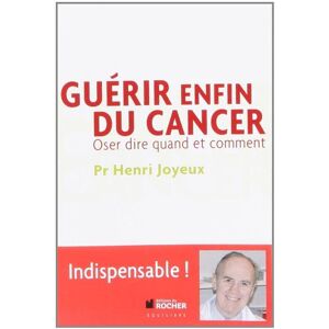 Henri Joyeux Guérir Enfin Du Cancer : Oser Dire Quand