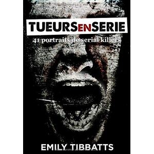 Emily Tibbatts Tueurs En Série: 41 Portraits De Serial Killers