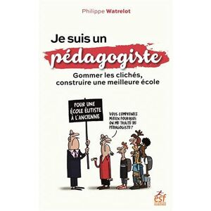 Philippe Watrelot Je Suis Un Pédagogiste: Gommer Les Clichés, Construire