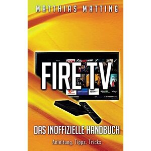 Matthias Matting Amazon Fire Tv - Das Inoffizielle Handbuch: Anleitung,