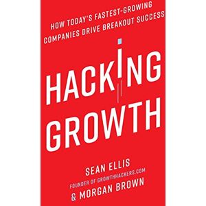 Sean Ellis Hacking Growth: How Today'S Fastest-Growing Companies Drive Breakout