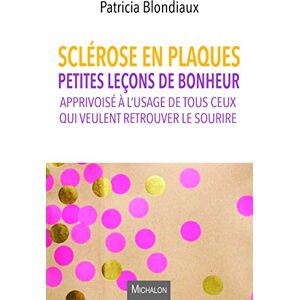 Sclérose En Plaques. Petites Leçons De Bonheur Apprivoisé À L'Usage