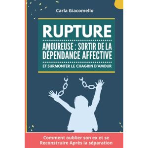 Carla Giacomello Rupture Amoureuse : Sortir De La Dépendance Affective
