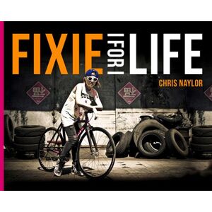 Chris Naylor Fixie For Life: Urban Fixed-Gear Style And Culture