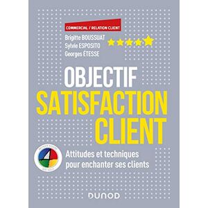 Objectif Satisfaction Client - Attitudes Et Techniques Pour Enchanter Ses