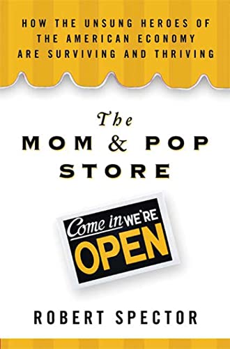 Robert Spector The Mom & Pop Store: How The Unsung Heroes Of The American Economy Are Surviving And Thriving
