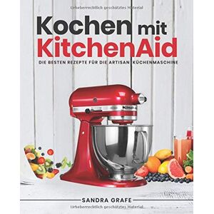 Sandra Grafe Kochen Mit Kitchenaid©: Die Besten Rezepte Für Die Artisan Küchenmaschine