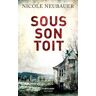 Sous son toit Nicole Neubauer R. Laffont