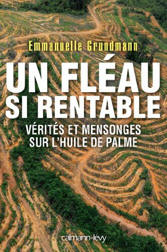 Un fléau si rentable : vérités et mensonges sur l'huile de palme Emmanuelle Grundmann Calmann-Lévy