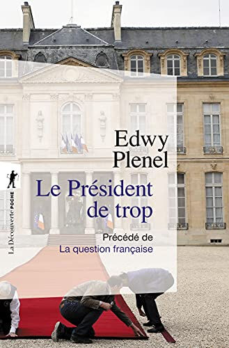 Le président de trop : vertus de l'antisarkozysme, vices du présidentialisme. La question française Edwy Plenel La Découverte