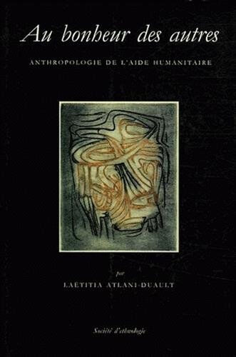 Au bonheur des autres : anthropologie de l'aide humanitaire Laëtitia Atlani-Duault Société d'ethnologie