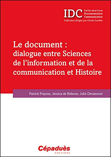 Le document : dialogue entre sciences de l'information et de la communication et histoire Patrick Fraysse, Jessica de Bideran, Julie Deramond Cépaduès