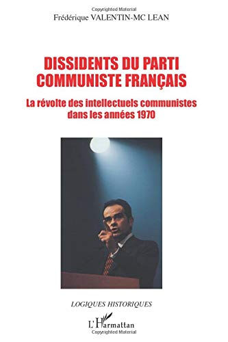 Dissidents du Parti communiste français : la révolte des intellectuels communistes dans les années 1 Frédérique Valentin-McLean L'Harmattan