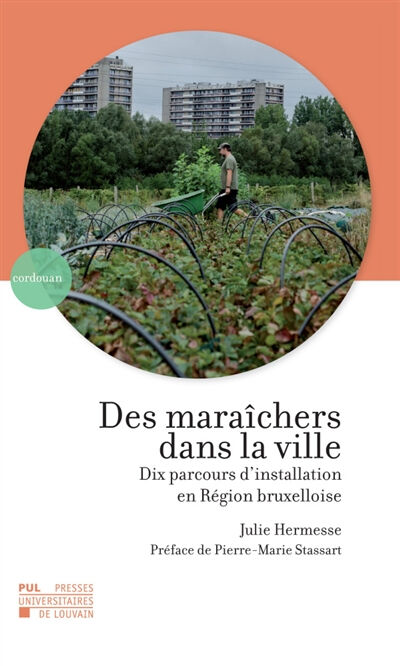 Des maraîchers dans la ville : dix parcours d'installation en région bruxelloise Julie Hermesse Presses universitaires de Louvain
