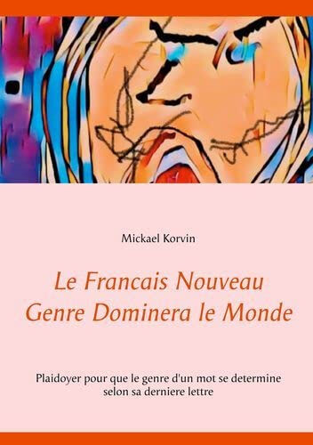 Le Francais Nouveau Genre Dominera le Monde: Plaidoyer pour que le genre d'un mot se determine selon  mickael korvin BOOKS ON DEMAND