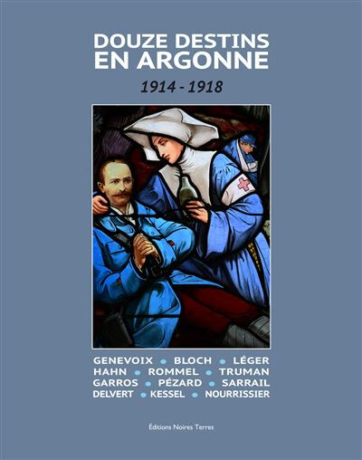 Douze destins en Argonne : 1914-1918 : Genevoix, Bloch, Léger, Hahn, Rommel, Truman, Garros, Pézard, Jean-Christophe Sauvage, Jean-Marie Lecomte Editions Noires Terres