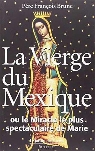 La Vierge du Mexique ou Le miracle le plus spectaculaire de Marie François Brune le Jardin des livres