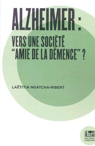 Alzheimer : vers une société amie de la démence ? Laëtitia Ngatcha-Ribert le Bord de l'eau