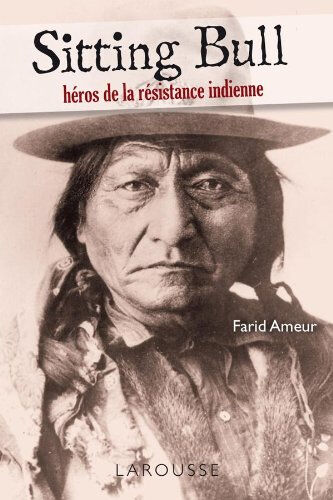 Sitting Bull : héros de la résistance indienne Farid Ameur Larousse