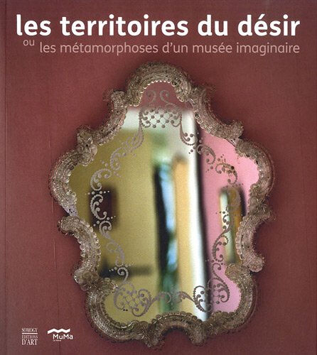 Les territoires du désir ou Les métamorphoses d'un musée imaginaire  annette haudiquet, agnès de gouvion saint-cyr Somogy, Musée d'art moderne André Malraux